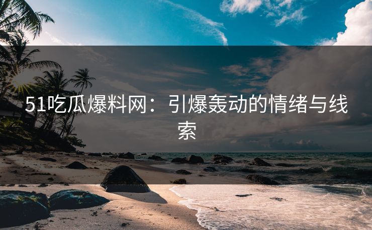 51吃瓜爆料网：引爆轰动的情绪与线索